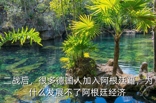 二戰(zhàn)后，很多德國(guó)人加入阿根廷籍，為什么發(fā)展不了阿根廷經(jīng)濟(jì)