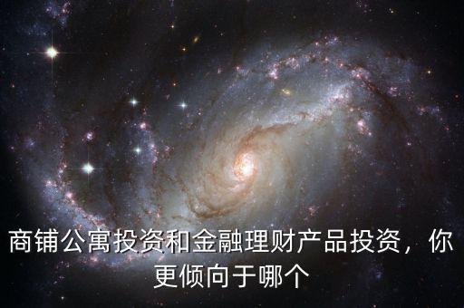 商鋪公寓投資和金融理財(cái)產(chǎn)品投資，你更傾向于哪個(gè)