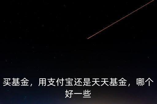 買基金，用支付寶還是天天基金，哪個好一些