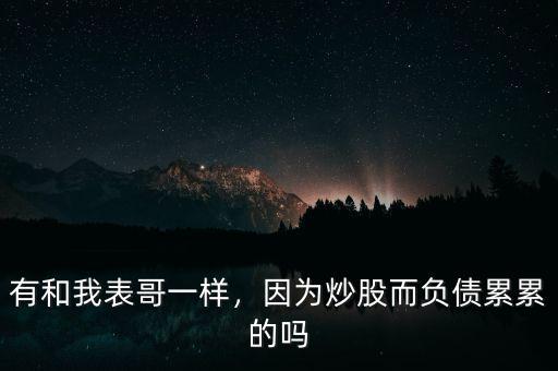 有和我表哥一樣，因?yàn)槌垂啥?fù)債累累的嗎