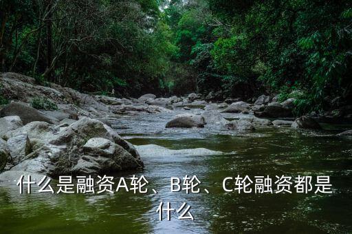 什么是融資A輪、B輪、C輪融資都是什么