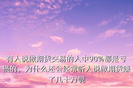 有人說做期貨交易的人中90%都是虧損的，為什么還會經(jīng)常聽人說做期貨賺了幾十萬呢