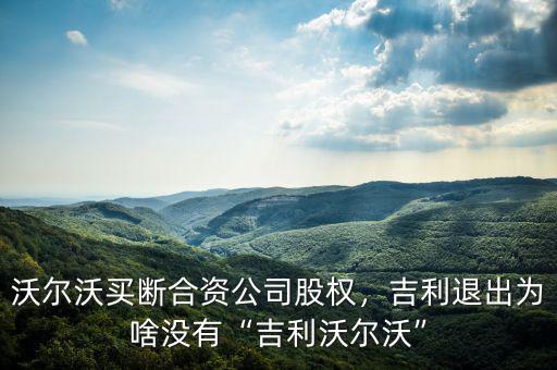 沃爾沃買斷合資公司股權(quán)，吉利退出為啥沒有“吉利沃爾沃”