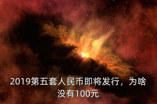 2019第五套人民幣即將發(fā)行，為啥沒有100元