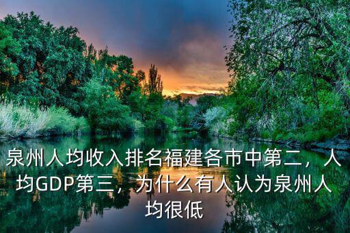 泉州人均收入排名福建各市中第二，人均GDP第三，為什么有人認(rèn)為泉州人均很低