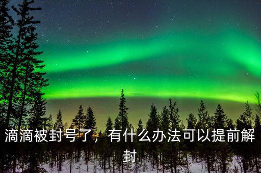 滴滴被封號(hào)了，有什么辦法可以提前解封