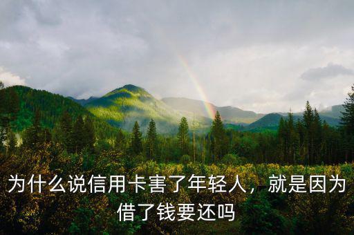 為什么說信用卡害了年輕人，就是因?yàn)榻枇隋X要還嗎