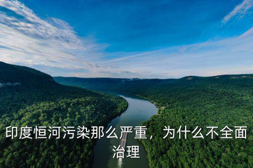印度恒河污染那么嚴(yán)重，為什么不全面治理