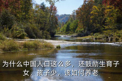 為什么中國(guó)人口這么多，還鼓勵(lì)生育子女，孩子少，該如何養(yǎng)老