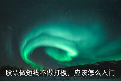 股票做短線不做打板，應該怎么入門