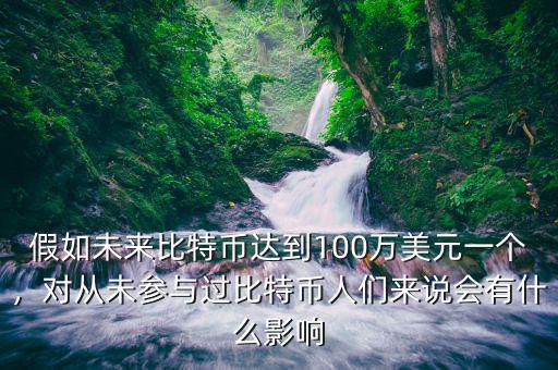 假如未來比特幣達(dá)到100萬美元一個，對從未參與過比特幣人們來說會有什么影響