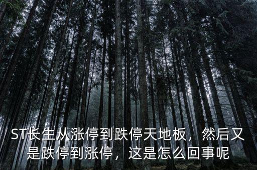 ST長生從漲停到跌停天地板，然后又是跌停到漲停，這是怎么回事呢