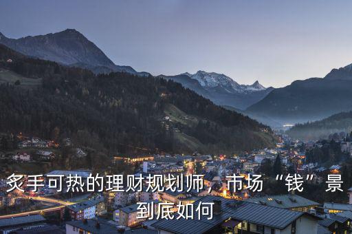 炙手可熱的理財規(guī)劃師，市場“錢”景到底如何