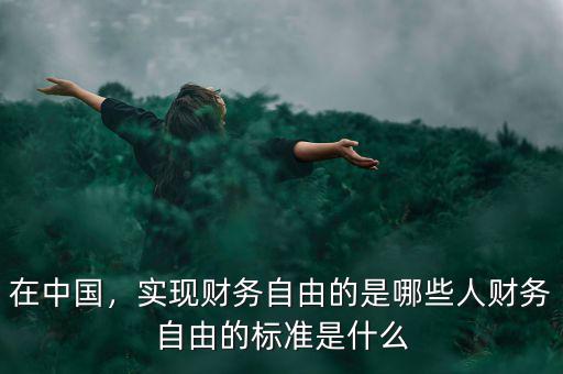 在中國，實現(xiàn)財務(wù)自由的是哪些人財務(wù)自由的標(biāo)準(zhǔn)是什么