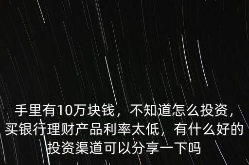 10萬(wàn)投資什么理財(cái)產(chǎn)品,買(mǎi)銀行理財(cái)產(chǎn)品利率太低