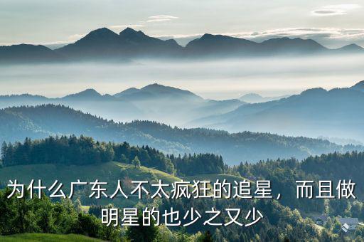 為什么廣東人不太瘋狂的追星，而且做明星的也少之又少