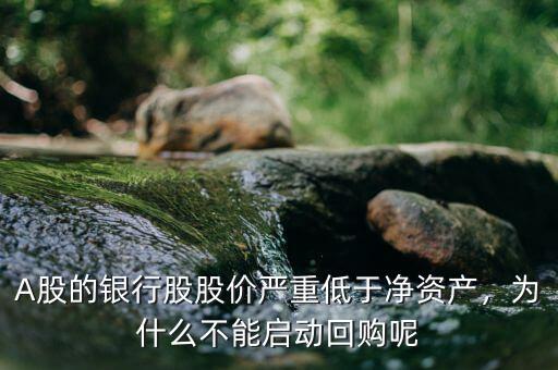 A股的銀行股股價(jià)嚴(yán)重低于凈資產(chǎn)，為什么不能啟動(dòng)回購(gòu)呢