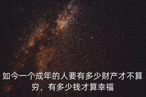 如今一個(gè)成年的人要有多少財(cái)產(chǎn)才不算窮，有多少錢才算幸福