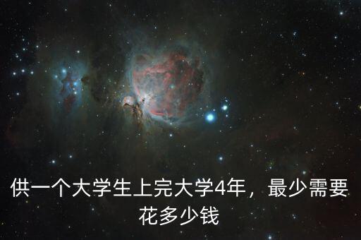 供一個(gè)大學(xué)生上完大學(xué)4年，最少需要花多少錢