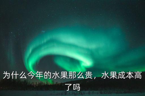 為什么今年的水果那么貴，水果成本高了嗎