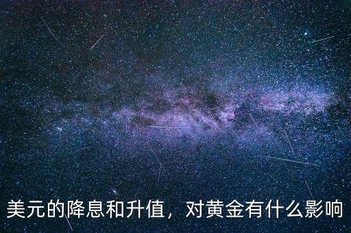 美元的降息和升值，對(duì)黃金有什么影響