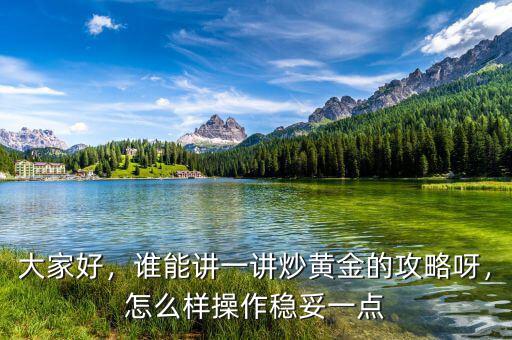 大家好，誰能講一講炒黃金的攻略呀，怎么樣操作穩(wěn)妥一點