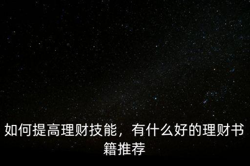 如何提高理財(cái)技能，有什么好的理財(cái)書籍推薦