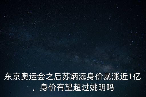 東京奧運(yùn)會(huì)之后蘇炳添身價(jià)暴漲近1億，身價(jià)有望超過(guò)姚明嗎