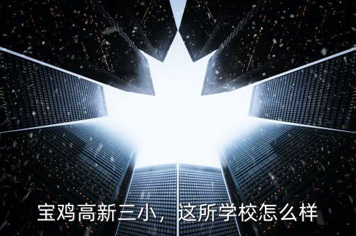 寶雞高新三小，這所學校怎么樣