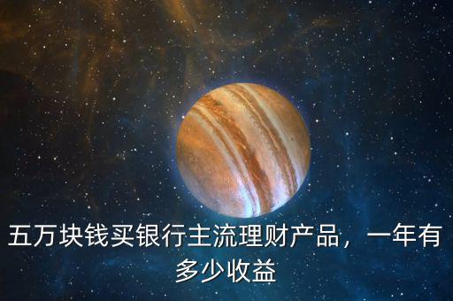 五萬塊錢買銀行主流理財產(chǎn)品，一年有多少收益