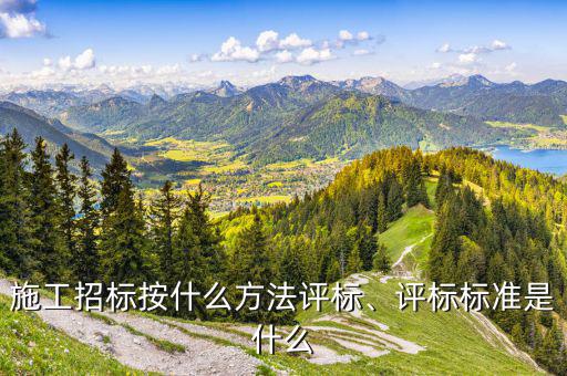 施工招標按什么方法評標、評標標準是什么