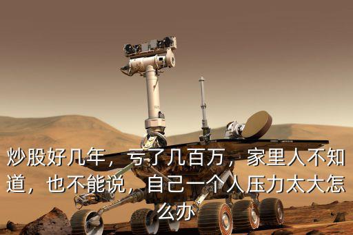 炒股好幾年，虧了幾百萬，家里人不知道，也不能說，自己一個人壓力太大怎么辦