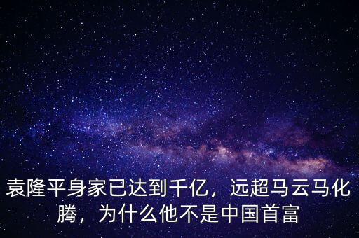袁隆平身家已達(dá)到千億，遠(yuǎn)超馬云馬化騰，為什么他不是中國(guó)首富
