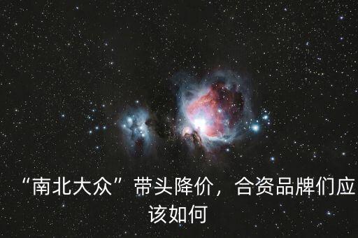 “南北大眾”帶頭降價，合資品牌們應(yīng)該如何