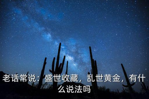 老話常說：盛世收藏，亂世黃金，有什么說法嗎