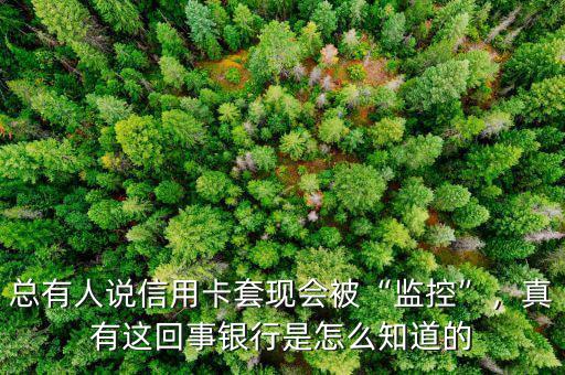 總有人說信用卡套現(xiàn)會(huì)被“監(jiān)控”，真有這回事銀行是怎么知道的