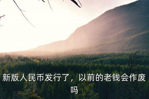 新版人民幣發(fā)行了，以前的老錢會(huì)作廢嗎