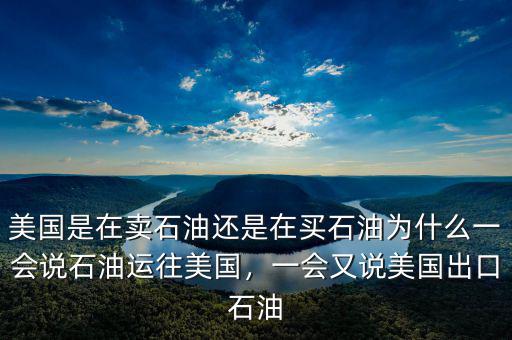 美國是在賣石油還是在買石油為什么一會說石油運往美國，一會又說美國出口石油