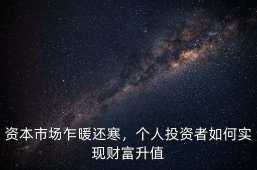 資本市場乍暖還寒，個人投資者如何實現(xiàn)財富升值