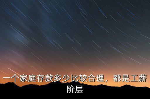 一個(gè)家庭存款多少比較合理，都是工薪階層