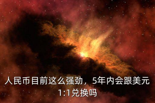 人民幣目前這么強勁，5年內會跟美元1:1兌換嗎