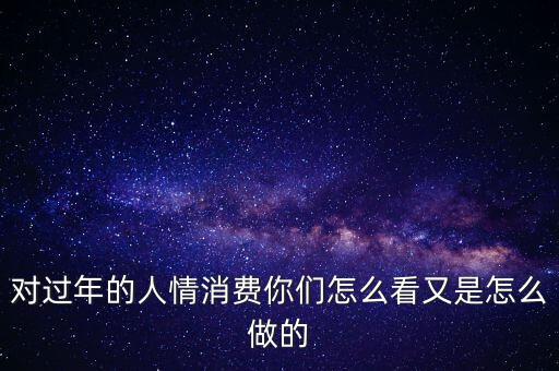 對過年的人情消費你們怎么看又是怎么做的