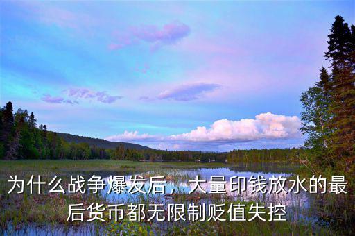 為什么戰(zhàn)爭爆發(fā)后，大量印錢放水的最后貨幣都無限制貶值失控