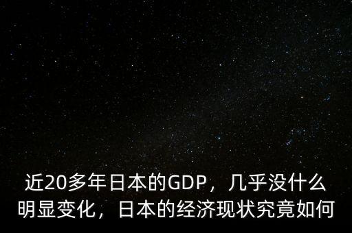 近20多年日本的GDP，幾乎沒(méi)什么明顯變化，日本的經(jīng)濟(jì)現(xiàn)狀究竟如何