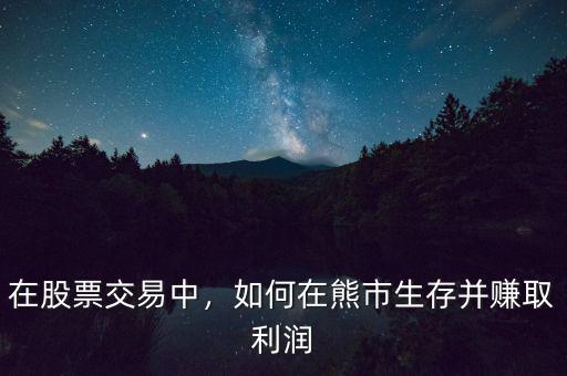 在股票交易中，如何在熊市生存并賺取利潤