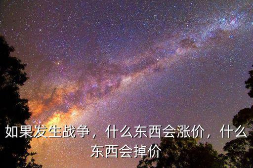 如果發(fā)生戰(zhàn)爭，什么東西會漲價，什么東西會掉價