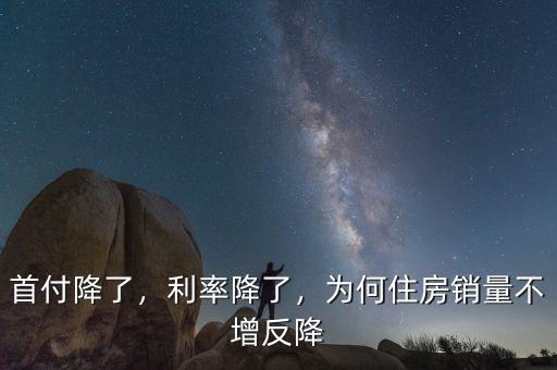 首付降了，利率降了，為何住房銷量不增反降