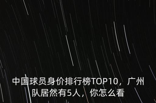 中國球員身價(jià)排行榜TOP10，廣州隊(duì)居然有5人，你怎么看
