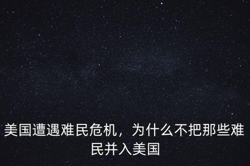美國遭遇難民危機(jī)，為什么不把那些難民并入美國