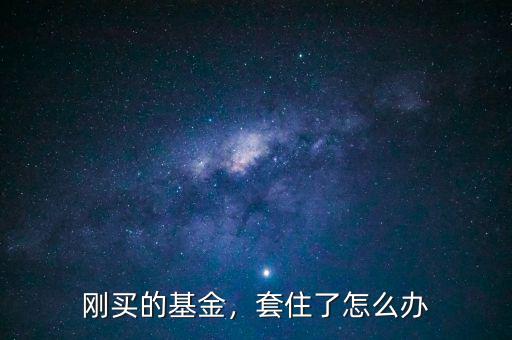 剛買的基金，套住了怎么辦